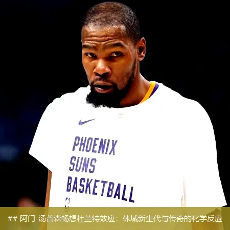 7月20日, 阿门-汤普森畅想杜兰特效应：休城新生代与传奇的化学反应